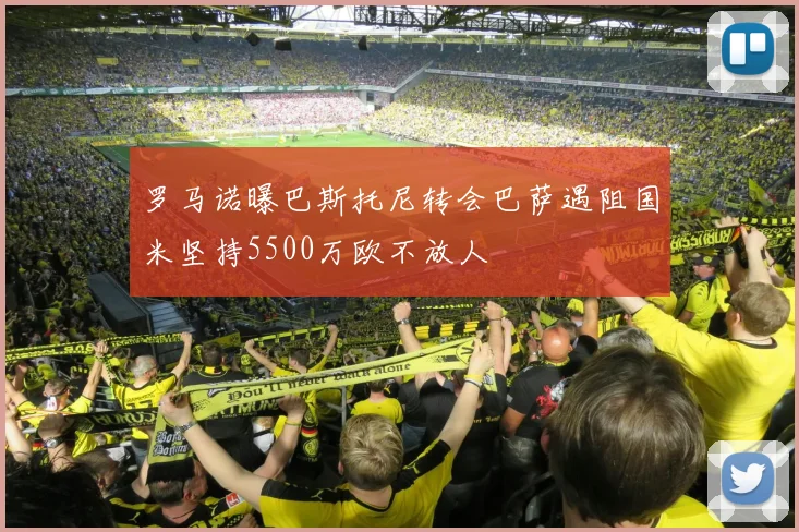 罗马诺曝巴斯托尼转会巴萨遇阻国米坚持5500万欧不放人