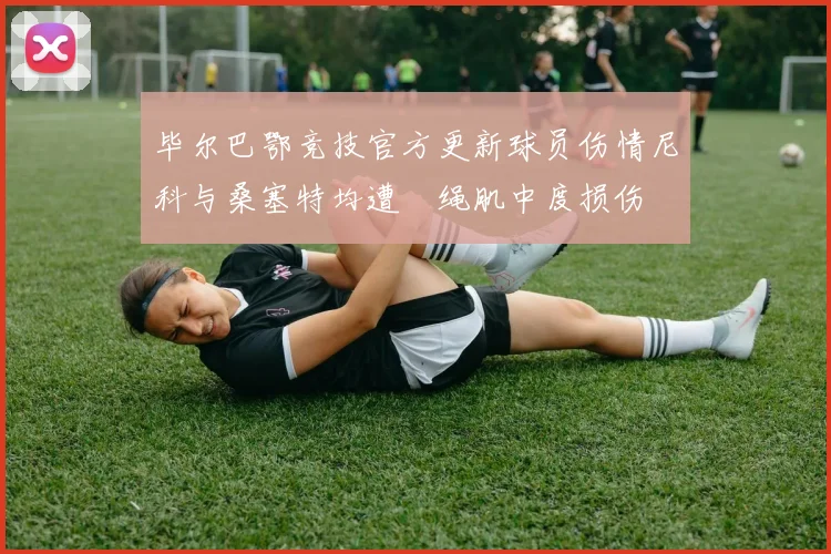 毕尔巴鄂竞技官方更新球员伤情尼科与桑塞特均遭腘绳肌中度损伤
