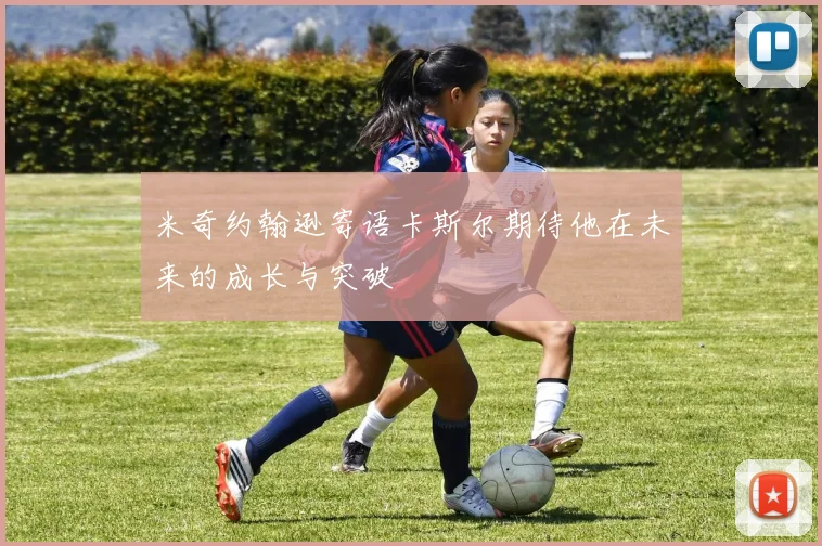 米奇约翰逊寄语卡斯尔期待他在未来的成长与突破