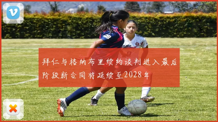拜仁与格纳布里续约谈判进入最后阶段新合同将延续至2028年