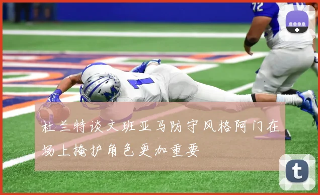 杜兰特谈文班亚马防守风格阿门在场上掩护角色更加重要