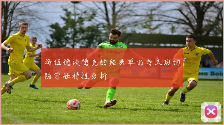 海伍德谈德克的经典单打与文班的防守独特性分析