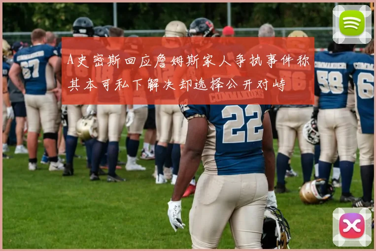 A史密斯回应詹姆斯家人争执事件称其本可私下解决却选择公开对峙