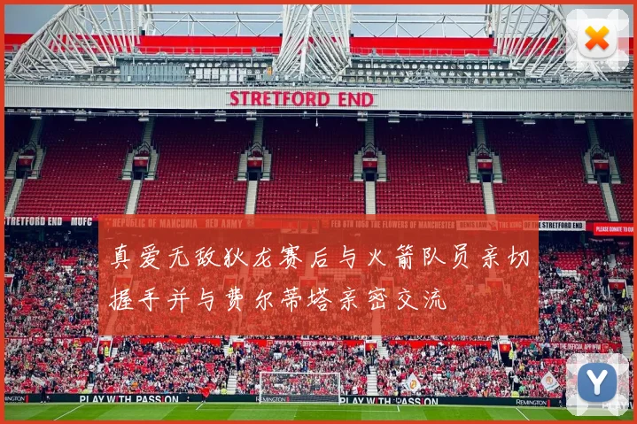 真爱无敌狄龙赛后与火箭队员亲切握手并与费尔蒂塔亲密交流
