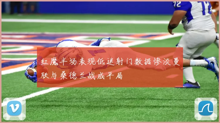 红魔半场表现低迷射门数据惨淡曼联与桑德兰战成平局