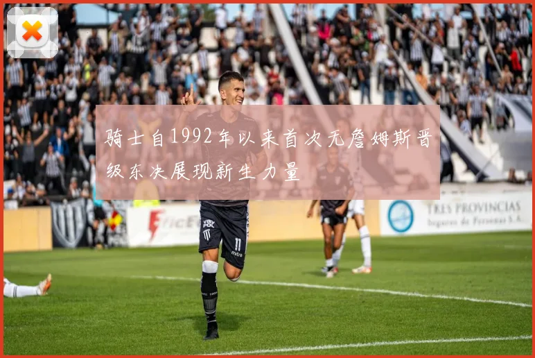 骑士自1992年以来首次无詹姆斯晋级东决展现新生力量