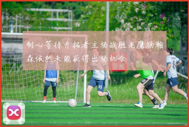 耐心等待开拓者主场战胜老鹰杨瀚森依然未能获得出场机会