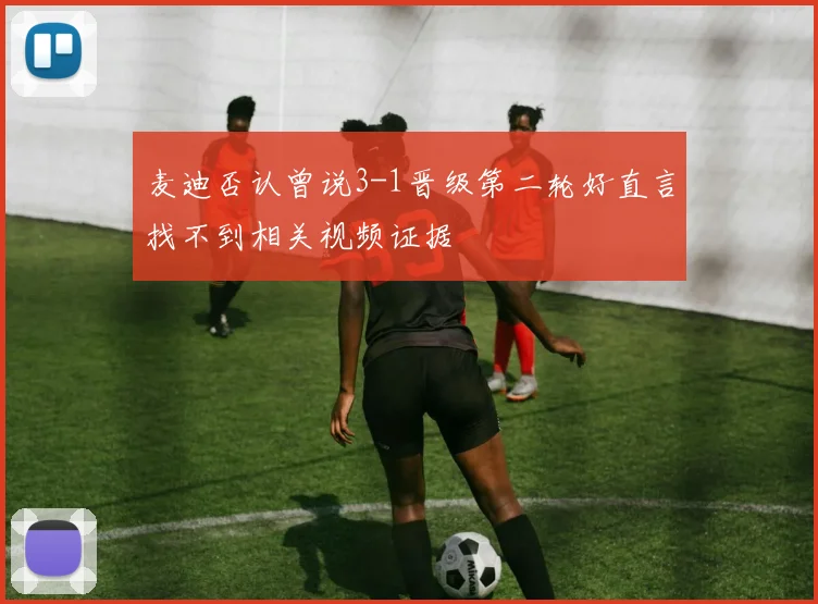 麦迪否认曾说3-1晋级第二轮好直言找不到相关视频证据