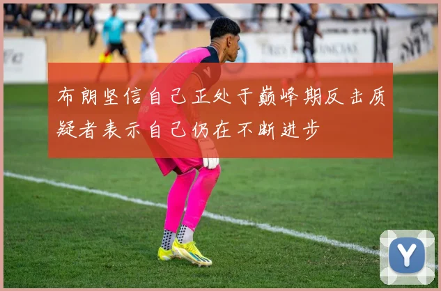布朗坚信自己正处于巅峰期反击质疑者表示自己仍在不断进步