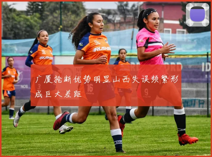 广厦抢断优势明显山西失误频繁形成巨大差距