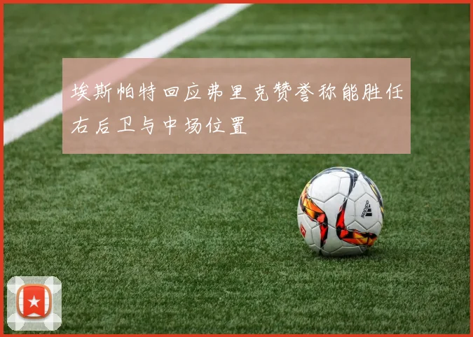 埃斯帕特回应弗里克赞誉称能胜任右后卫与中场位置