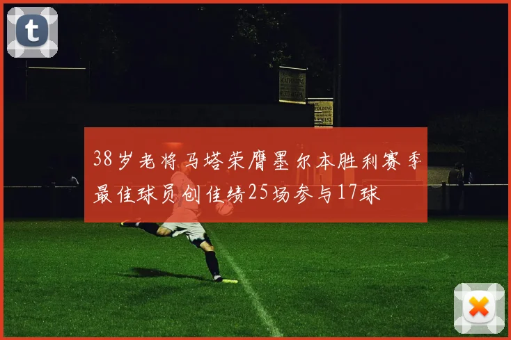 38岁老将马塔荣膺墨尔本胜利赛季最佳球员创佳绩25场参与17球