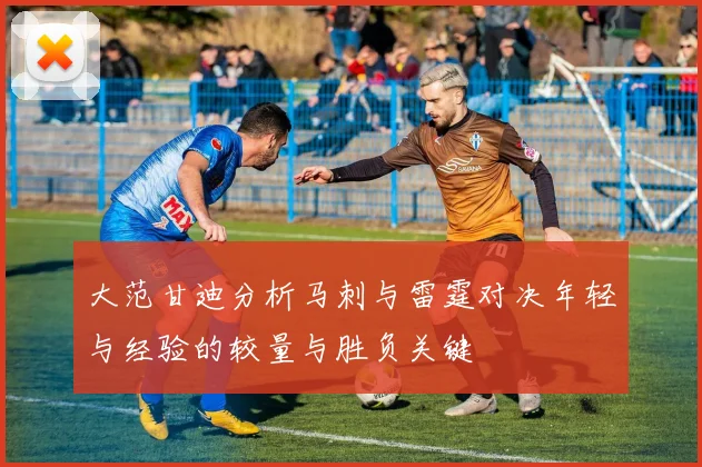 大范甘迪分析马刺与雷霆对决年轻与经验的较量与胜负关键