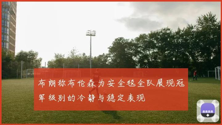 布朗称布伦森为安全毯全队展现冠军级别的冷静与稳定表现